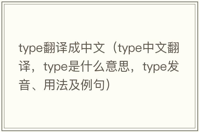 type翻譯成中文（type中文翻譯，type是什么意思，type發(fā)音、用法及例句）