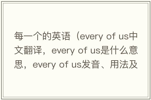 每一個(gè)的英語(yǔ)（every of us中文翻譯，every of us是什么意思，every of us發(fā)音、用法及例句）