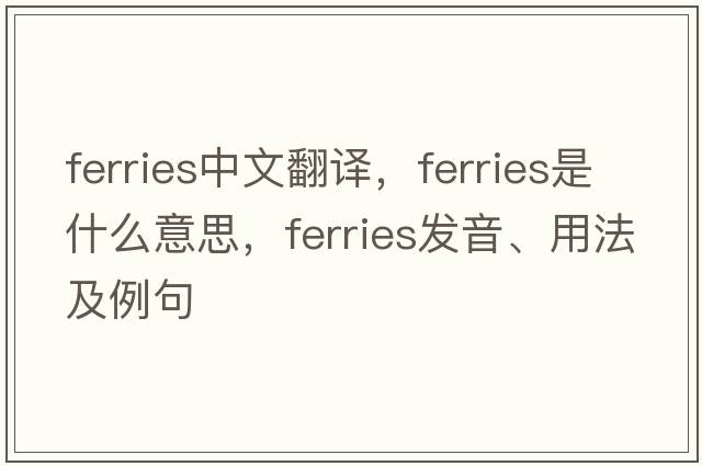 ferries中文翻譯，ferries是什么意思，ferries發(fā)音、用法及例句