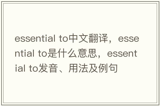 essential to中文翻譯，essential to是什么意思，essential to發(fā)音、用法及例句