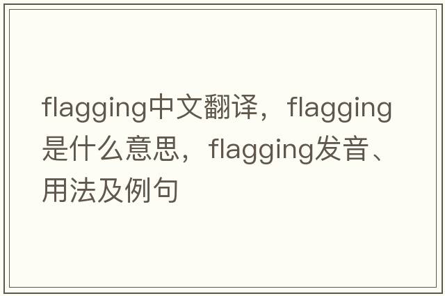 flagging中文翻譯，flagging是什么意思，flagging發(fā)音、用法及例句