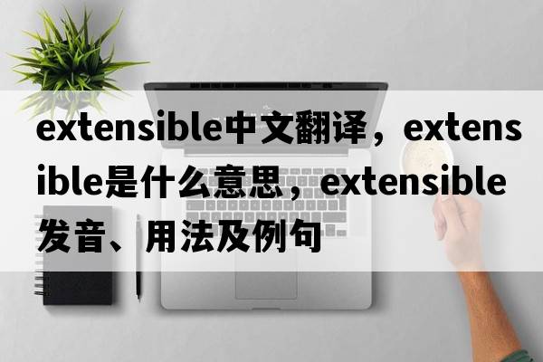 extensible中文翻譯，extensible是什么意思，extensible發(fā)音、用法及例句