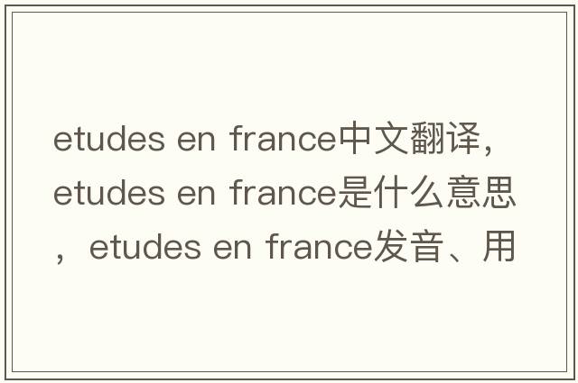 etudes en france中文翻譯，etudes en france是什么意思，etudes en france發(fā)音、用法及例句