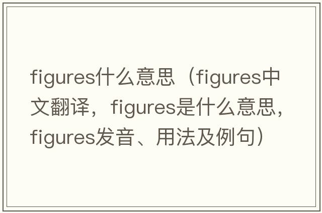 figures什么意思（figures中文翻譯，figures是什么意思，figures發(fā)音、用法及例句）