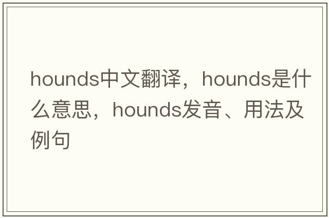 hounds中文翻譯，hounds是什么意思，hounds發(fā)音、用法及例句
