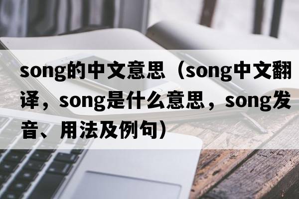 song的中文意思（song中文翻譯，song是什么意思，song發(fā)音、用法及例句）
