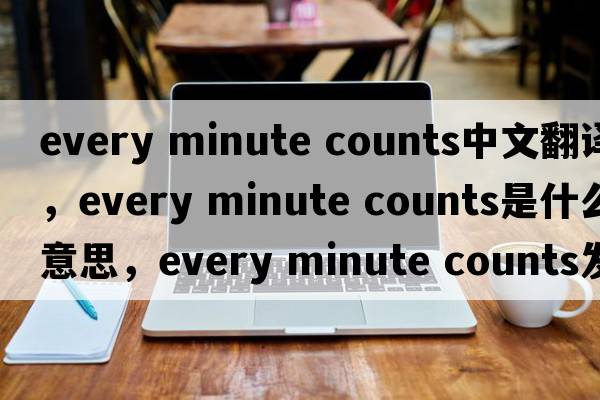 every minute counts中文翻譯，every minute counts是什么意思，every minute counts發(fā)音、用法及例句