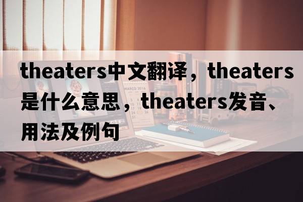 theaters中文翻譯，theaters是什么意思，theaters發(fā)音、用法及例句