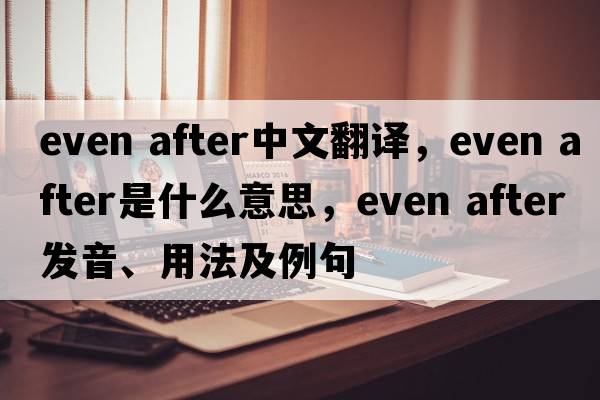 even after中文翻譯，even after是什么意思，even after發(fā)音、用法及例句