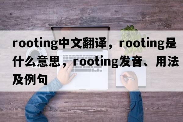 rooting中文翻譯，rooting是什么意思，rooting發(fā)音、用法及例句