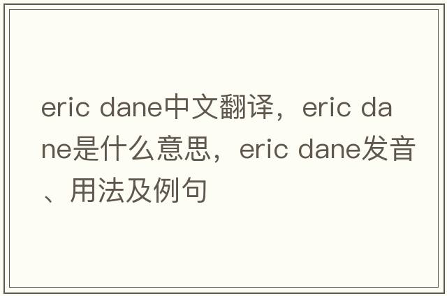 eric dane中文翻譯，eric dane是什么意思，eric dane發(fā)音、用法及例句