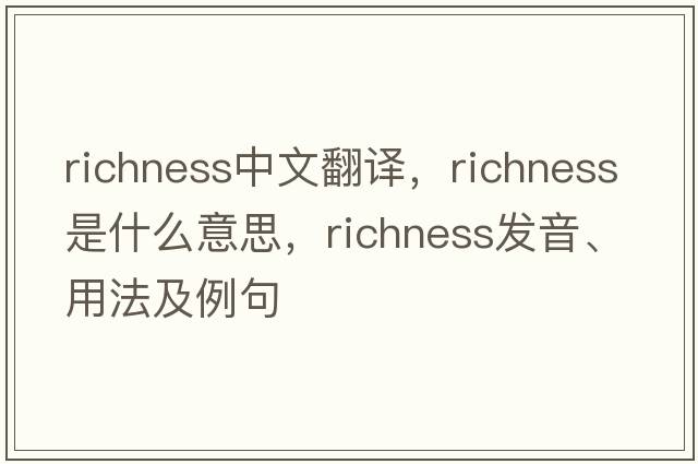 richness中文翻譯，richness是什么意思，richness發(fā)音、用法及例句