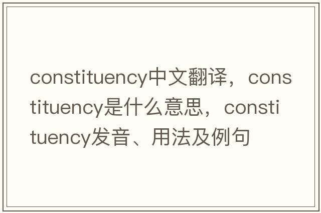 constituency中文翻譯，constituency是什么意思，constituency發(fā)音、用法及例句