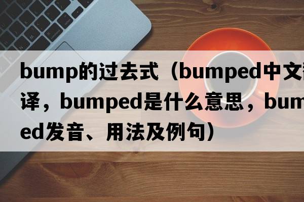 bump的過(guò)去式（bumped中文翻譯，bumped是什么意思，bumped發(fā)音、用法及例句）