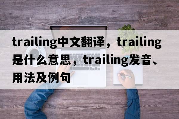 trailing中文翻譯，trailing是什么意思，trailing發(fā)音、用法及例句