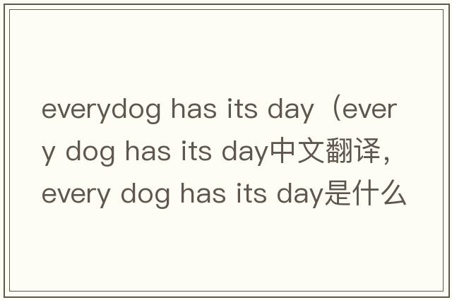 everydog has its day（every dog has its day中文翻譯，every dog has its day是什么意思，every dog has its day發(fā)音、用法
