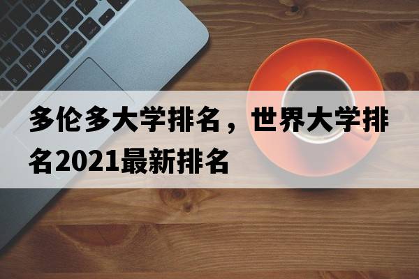 多倫多大學(xué)排名，世界大學(xué)排名2021最新排名