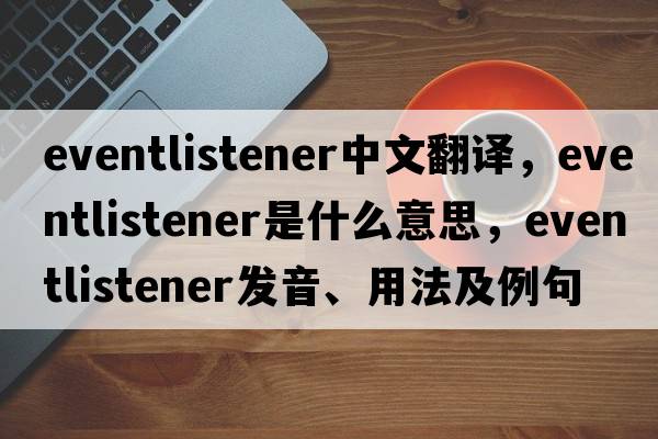 eventlistener中文翻譯，eventlistener是什么意思，eventlistener發(fā)音、用法及例句