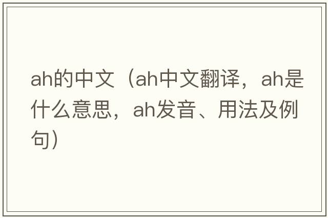 Ah的中文（ah中文翻譯，ah是什么意思，ah發(fā)音、用法及例句）