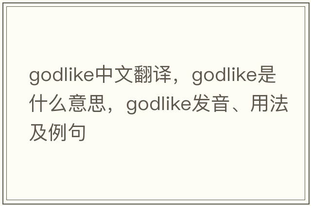 godlike中文翻譯，godlike是什么意思，godlike發(fā)音、用法及例句