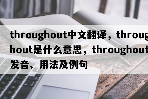 throughout中文翻譯，throughout是什么意思，throughout發(fā)音、用法及例句