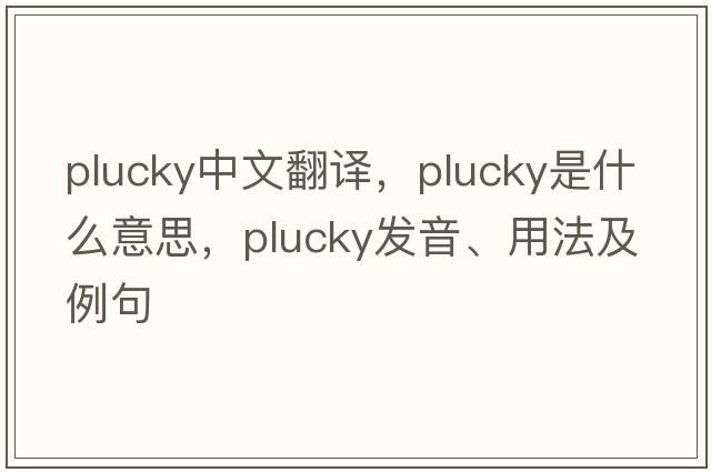 plucky中文翻譯，plucky是什么意思，plucky發(fā)音、用法及例句