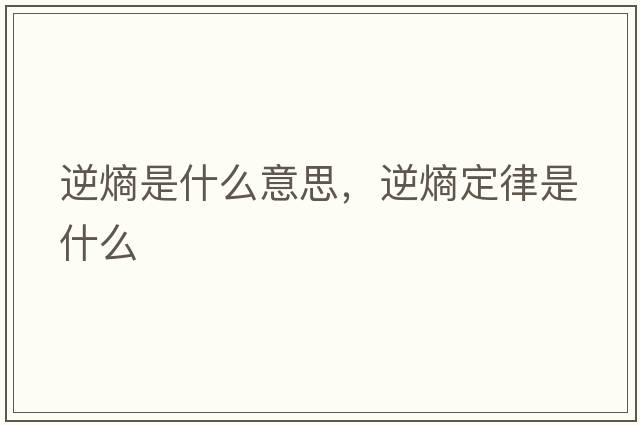逆熵是什么意思，逆熵定律是什么