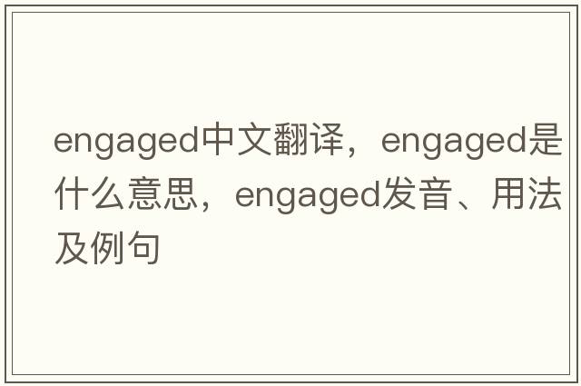 engaged中文翻譯，engaged是什么意思，engaged發(fā)音、用法及例句