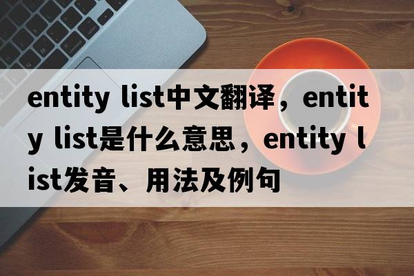 entity list中文翻譯，entity list是什么意思，entity list發(fā)音、用法及例句