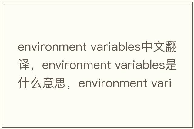 environment variables中文翻譯，environment variables是什么意思，environment variables發(fā)音、用法及例句