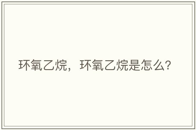 環(huán)氧乙烷，環(huán)氧乙烷是怎么？