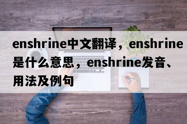 enshrine中文翻譯，enshrine是什么意思，enshrine發(fā)音、用法及例句