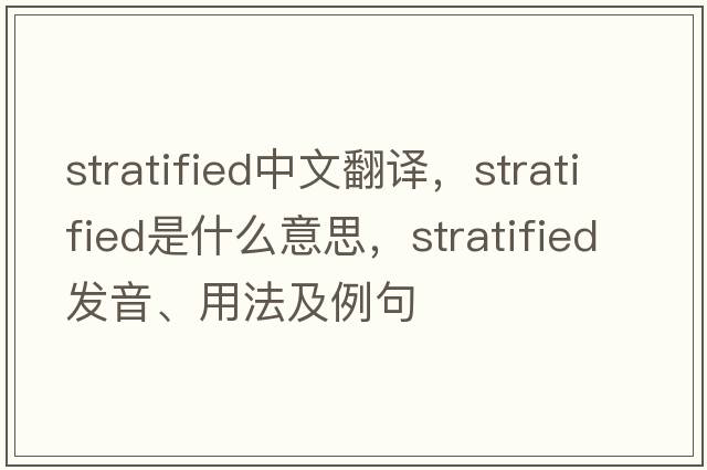 stratified中文翻譯，stratified是什么意思，stratified發(fā)音、用法及例句