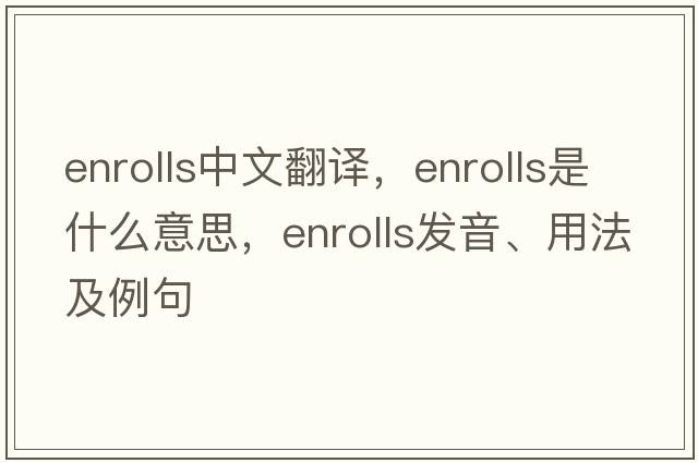 enrolls中文翻譯，enrolls是什么意思，enrolls發(fā)音、用法及例句