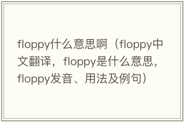 floppy什么意思?。╢loppy中文翻譯，floppy是什么意思，floppy發(fā)音、用法及例句）