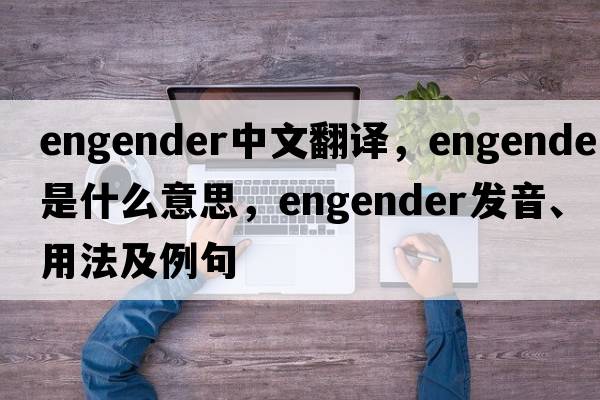 engender中文翻譯，engender是什么意思，engender發(fā)音、用法及例句