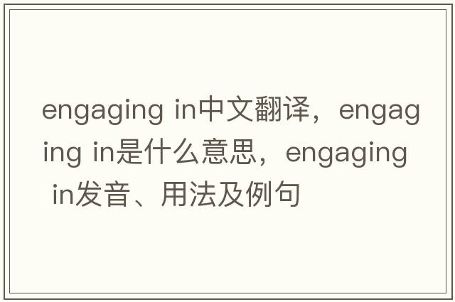 engaging in中文翻譯，engaging in是什么意思，engaging in發(fā)音、用法及例句