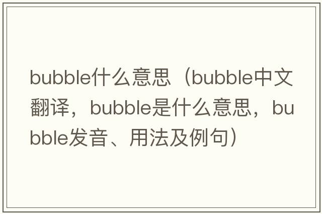 bubble什么意思（bubble中文翻譯，bubble是什么意思，bubble發(fā)音、用法及例句）