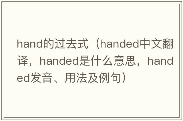 hand的過(guò)去式（handed中文翻譯，handed是什么意思，handed發(fā)音、用法及例句）