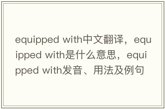 equipped with中文翻譯，equipped with是什么意思，equipped with發(fā)音、用法及例句