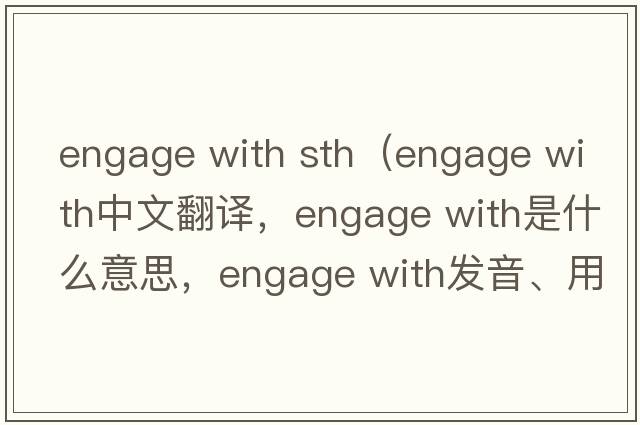engage with sth（engage with中文翻譯，engage with是什么意思，engage with發(fā)音、用法及例句）