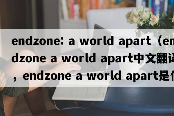 endzone: a world apart（endzone a world apart中文翻譯，endzone a world apart是什么意思，endzone a world apart發(fā)音、