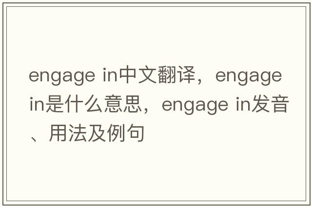 engage in中文翻譯，engage in是什么意思，engage in發(fā)音、用法及例句