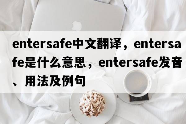 entersafe中文翻譯，entersafe是什么意思，entersafe發(fā)音、用法及例句