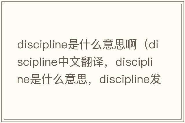 discipline是什么意思?。╠iscipline中文翻譯，discipline是什么意思，discipline發(fā)音、用法及例句）