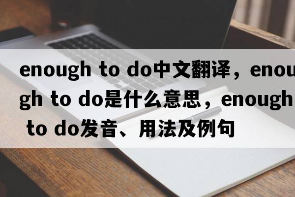 enough to do中文翻譯，enough to do是什么意思，enough to do發(fā)音、用法及例句