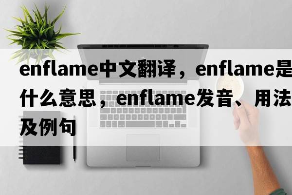 enflame中文翻譯，enflame是什么意思，enflame發(fā)音、用法及例句