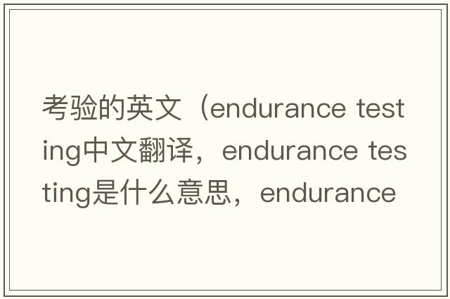 考驗的英文（endurance testing中文翻譯，endurance testing是什么意思，endurance testing發(fā)音、用法及例句）