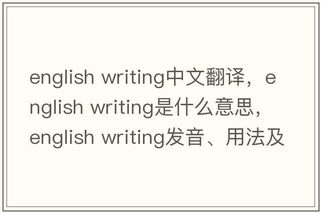 english writing中文翻譯，english writing是什么意思，english writing發(fā)音、用法及例句