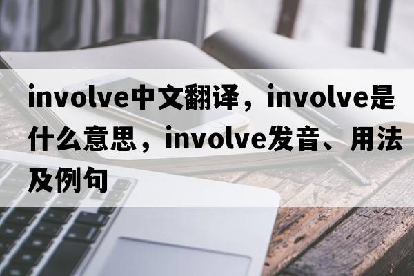 involve中文翻譯，involve是什么意思，involve發(fā)音、用法及例句